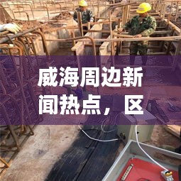 威海周边新闻热点,区域发展与地方动态聚焦