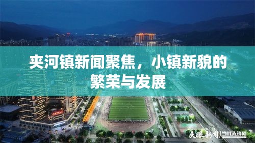 夹河镇新闻聚焦,小镇新貌的繁荣与发展