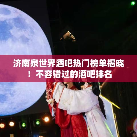 济南泉世界酒吧热门榜单揭晓!不容错过的酒吧排名