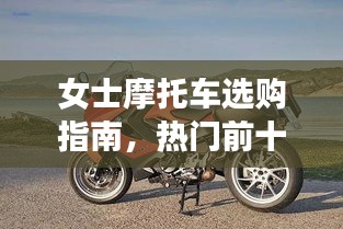 女士摩托车选购指南，热门前十名推荐与排名