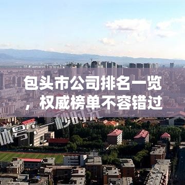 包头市公司排名一览,权威榜单不容错过!