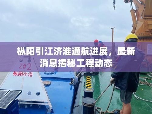 枞阳引江济淮通航进展,最新消息揭秘工程动态