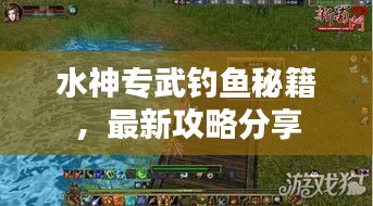 水神专武钓鱼秘籍,最新攻略分享