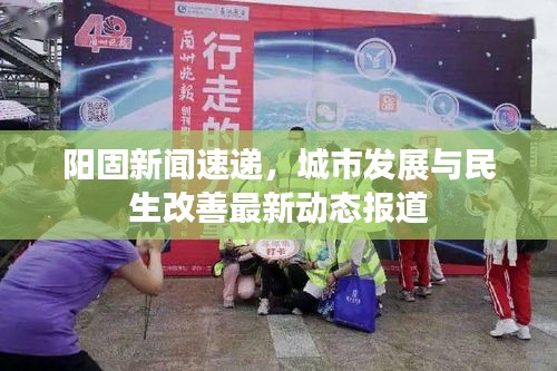 阳固新闻速递,城市发展与民生改善最新动态报道