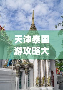 天津泰国游攻略大全,探秘异域风情,轻松畅游泰国!
