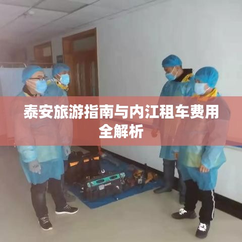 泰安旅游指南与内江租车费用全解析
