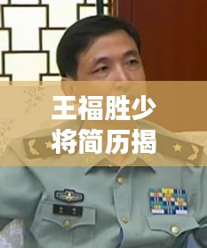 王福胜少将简历揭秘,聚焦工地木板价格热议话题