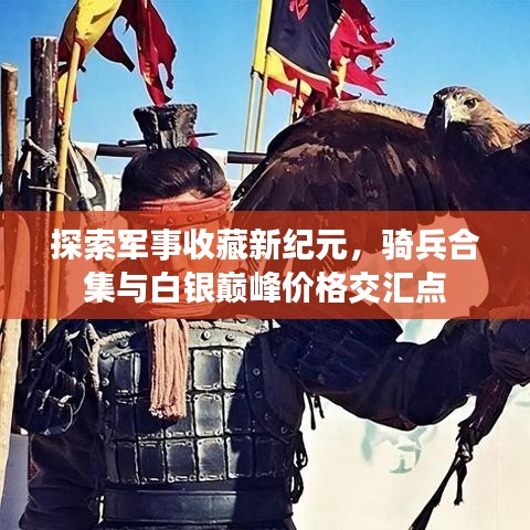探索军事收藏新纪元,骑兵合集与白银巅峰价格交汇点