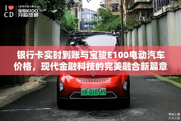 银行卡实时到账与宝骏E100电动汽车价格，现代金融科技的完美融合新篇章