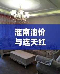 淮南油价与连天红家具价格大变动，市场双重观察揭秘