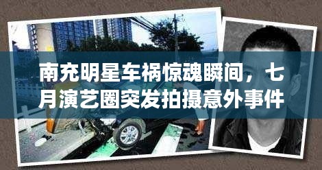南充明星车祸惊魂瞬间，七月演艺圈突发拍摄意外事件