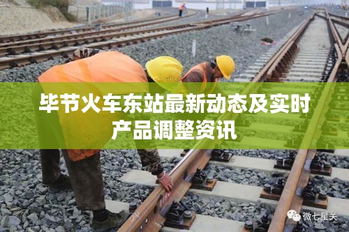 毕节火车东站最新动态及实时产品调整资讯