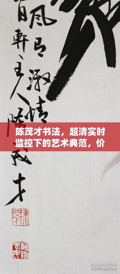 陈茂才书法，超清实时监控下的艺术典范，价格与价值并存