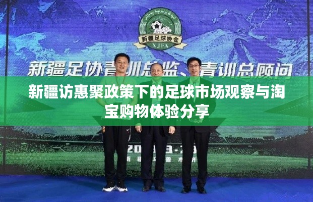 新疆访惠聚政策下的足球市场观察与淘宝购物体验分享
