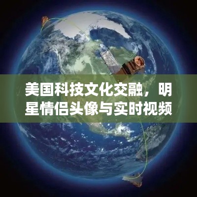 美国科技文化交融,明星情侣头像与实时视频卫星的公益资讯速递