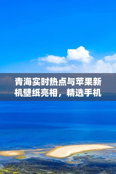 青海实时热点与苹果新机壁纸亮相，精选手机壁纸抢先看