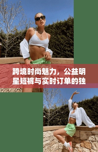 跨境时尚魅力，公益明星短裤与实时订单的独特风采