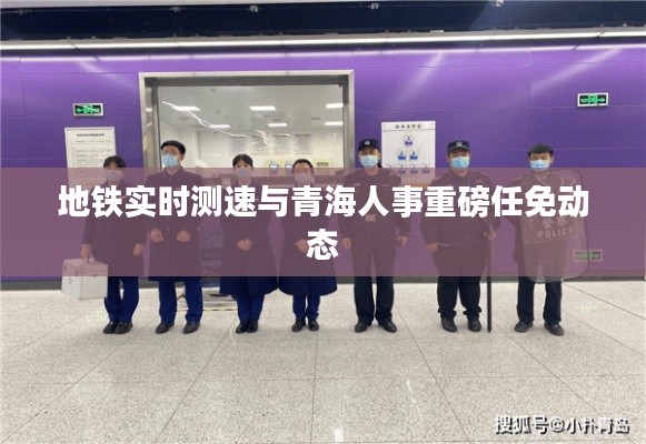 地铁实时测速与青海人事重磅任免动态