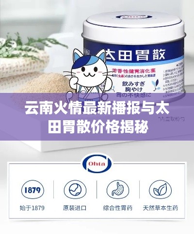 云南火情最新播报与太田胃散价格揭秘