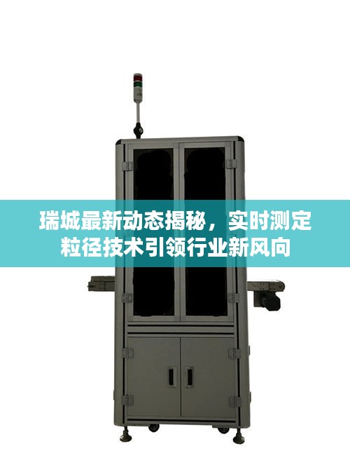 瑞城最新动态揭秘,实时测定粒径技术引领行业新风向
