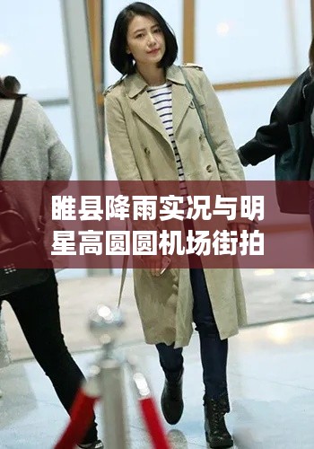 睢县降雨实况与明星高圆圆机场街拍时尚风采