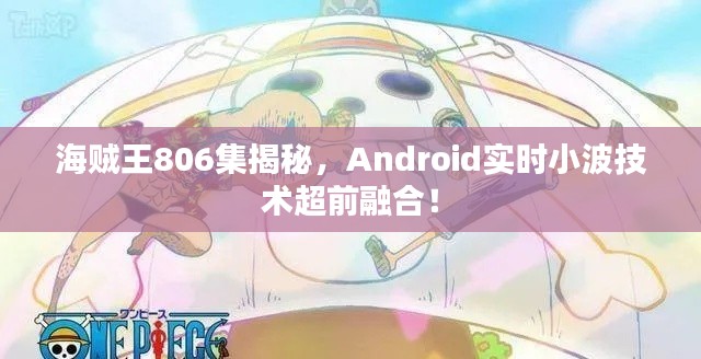 海贼王806集揭秘,Android实时小波技术超前融合!