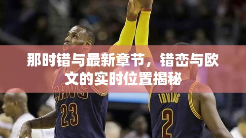 那时错与最新章节，错峦与欧文的实时位置揭秘