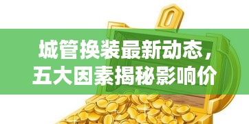 城管换装最新动态,五大因素揭秘影响价格走势