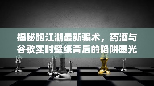 揭秘跑江湖最新骗术,药酒与谷歌实时壁纸背后的陷阱曝光