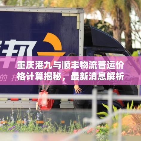 重庆港九与顺丰物流普运价格计算揭秘，最新消息解析报告