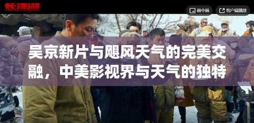 吴京新片与飓风天气的完美交融,中美影视界与天气的独特碰撞