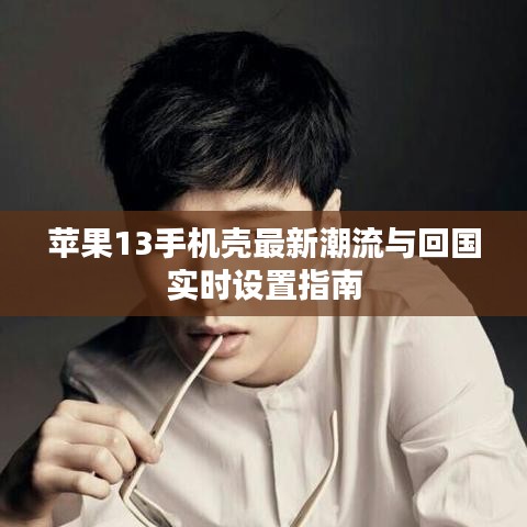 苹果13手机壳最新潮流与回国实时设置指南
