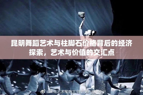 昆明舞蹈艺术与柱脚石价格背后的经济探索,艺术与价值的交汇点