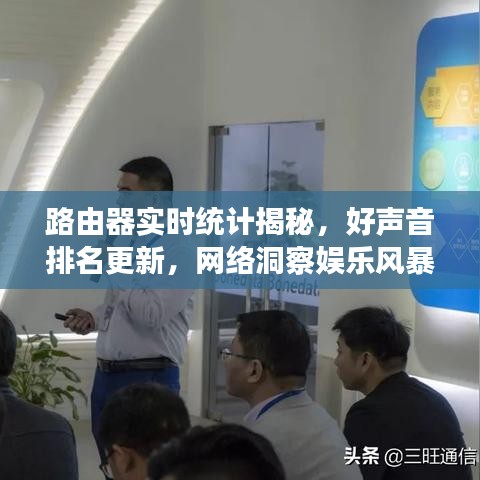 路由器实时统计揭秘，好声音排名更新，网络洞察娱乐风暴
