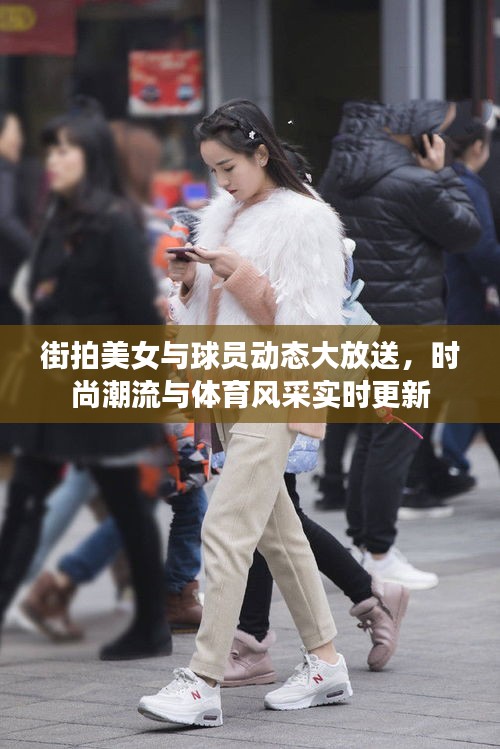 街拍美女与球员动态大放送,时尚潮流与体育风采实时更新