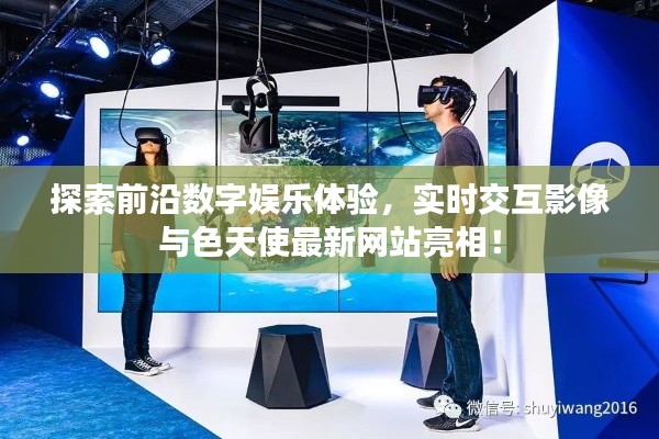 探索前沿数字娱乐体验，实时交互影像与色天使最新网站亮相！