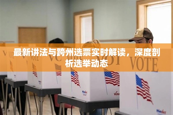 最新讲法与跨州选票实时解读,深度剖析选举动态
