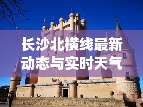 长沙北横线最新动态与实时天气，掌握资讯，出行无忧！