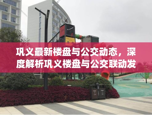 巩义最新楼盘与公交动态，深度解析巩义楼盘与公交联动发展，632路实时运营信息速递