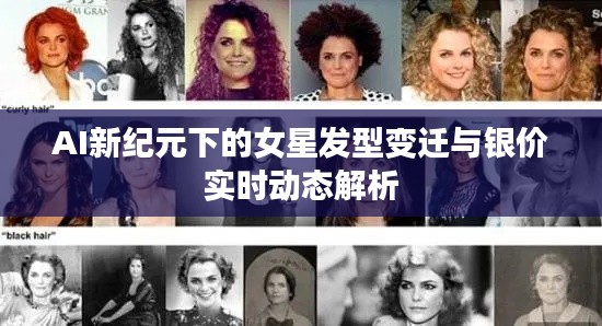 AI新纪元下的女星发型变迁与银价实时动态解析