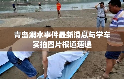 青岛溺水事件最新消息与学车实拍图片报道速递