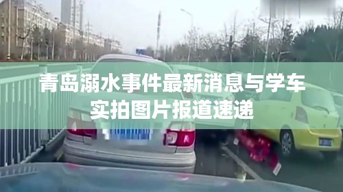 青岛溺水事件最新消息与学车实拍图片报道速递
