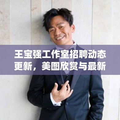 王宝强工作室招聘动态更新,美图欣赏与最新职位招募