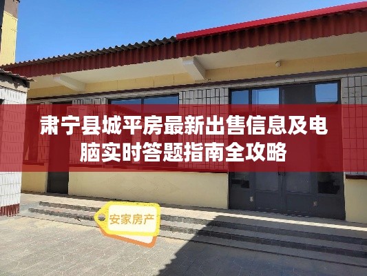 肃宁县城平房最新出售信息及电脑实时答题指南全攻略