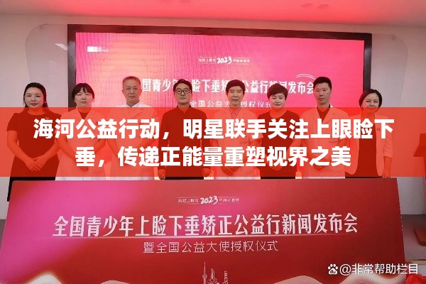 海河公益行动，明星联手关注上眼睑下垂，传递正能量重塑视界之美