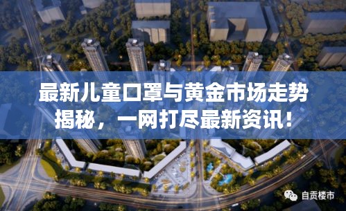 最新儿童口罩与黄金市场走势揭秘，一网打尽最新资讯！