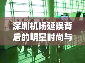深圳机场延误背后的明星时尚与革新关注焦点