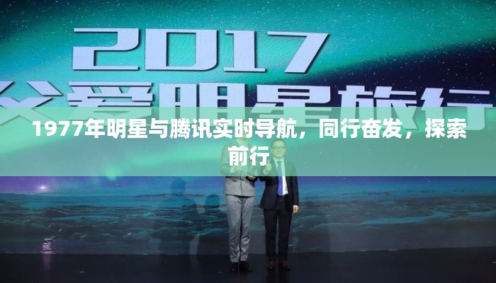 1977年明星与腾讯实时导航,同行奋发,探索前行