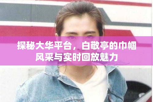 探秘大华平台,白敬亭的巾帼风采与实时回放魅力