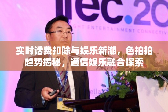 实时话费扣除与娱乐新潮，色拍拍趋势揭秘，通信娱乐融合探索